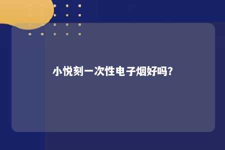 小悦刻一次性电子烟好吗
？ 